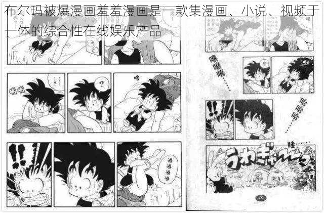 布尔玛被爆漫画羞羞漫画是一款集漫画、小说、视频于一体的综合性在线娱乐产品