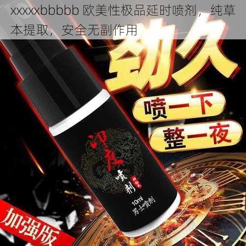 xxxxxbbbbb 欧美性极品延时喷剂,纯草本提取,安全无副作用