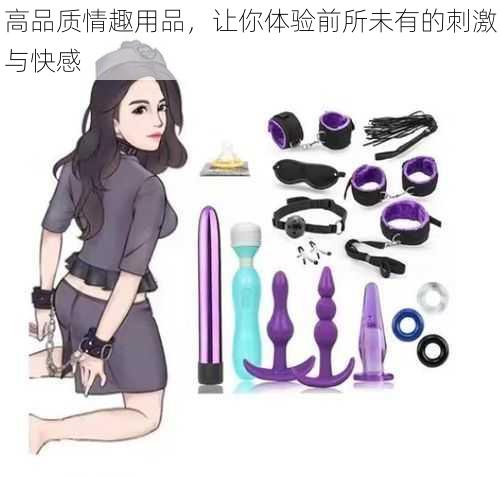 高品质情趣用品,让你体验前所未有的刺激与快感