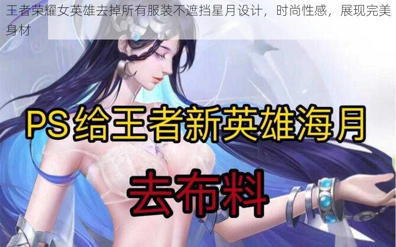 王者荣耀女英雄去掉所有服装不遮挡星月设计,时尚性感,展现完美身材