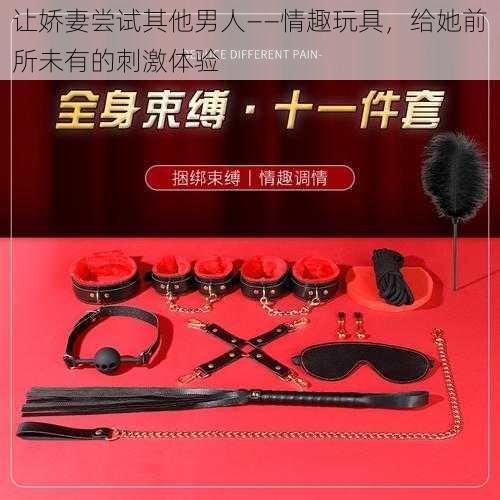 让娇妻尝试其他男人——情趣玩具,给她前所未有的刺激体验