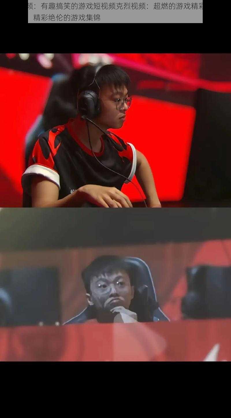 克烈视频:有趣搞笑的游戏短视频克烈视频:超燃的游戏精彩瞬间克烈视频:精彩绝伦的游戏集锦