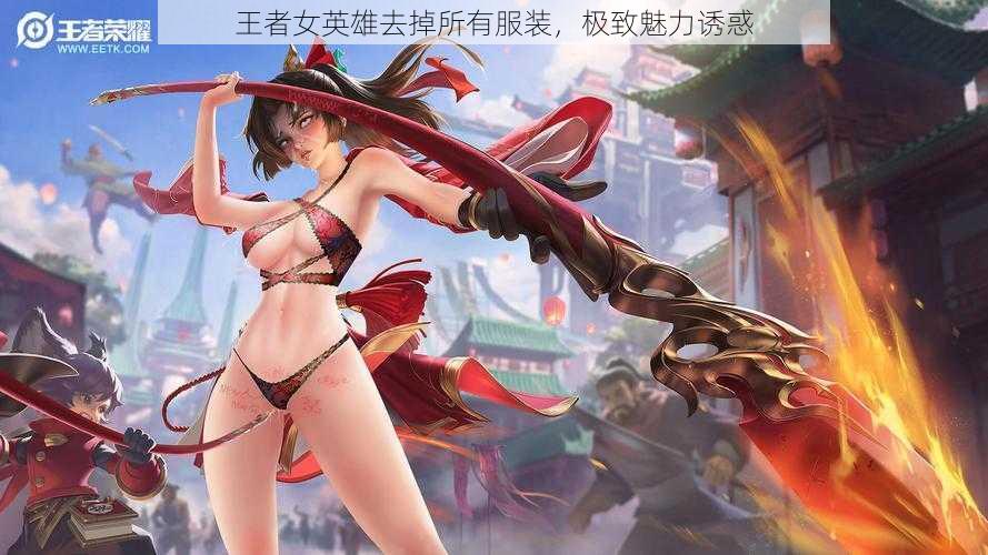 王者女英雄去掉所有服装,极致魅力诱惑