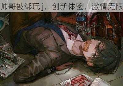 帅哥被绑玩 j,创新体验,激情无限