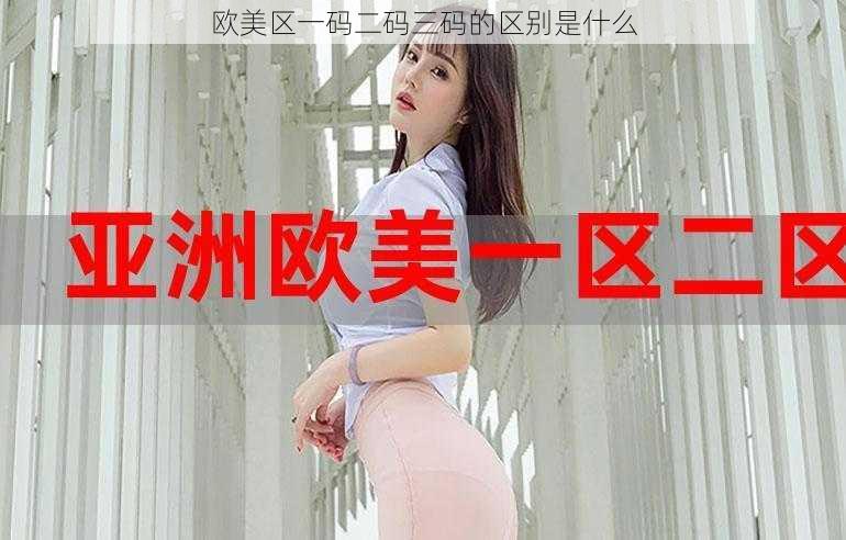 欧美区一码二码三码的区别是什么