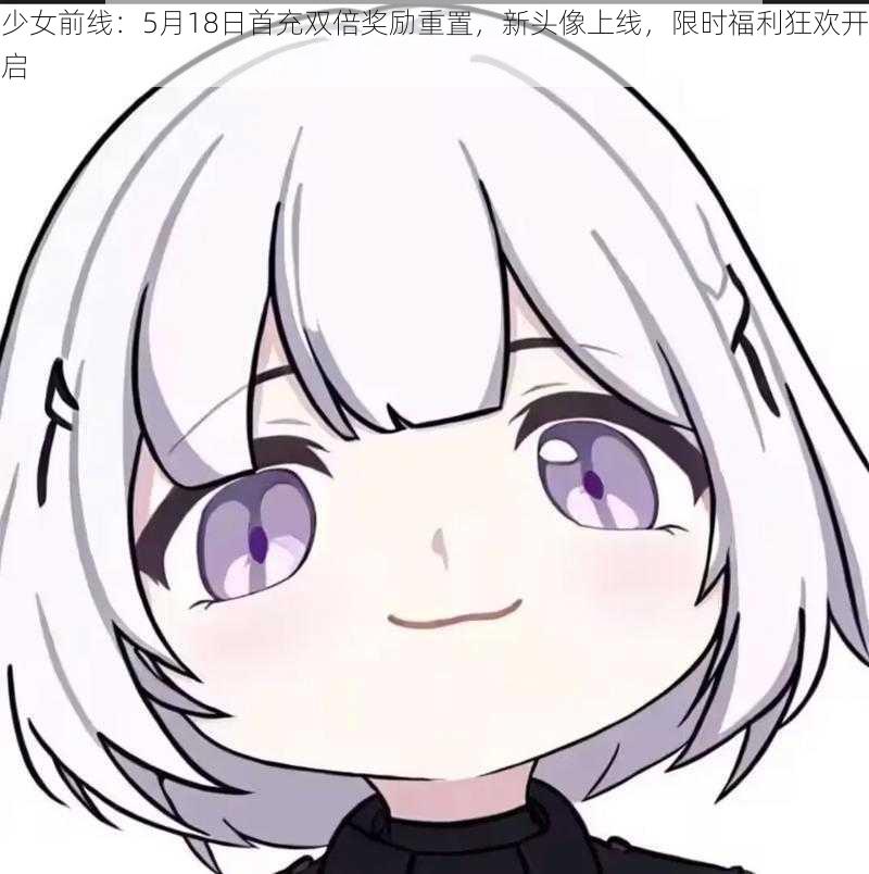 少女前线:5月18日首充双倍奖励重置,新头像上线,限时福利狂欢开启