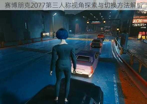 赛博朋克2077第三人称视角探索与切换方法解析