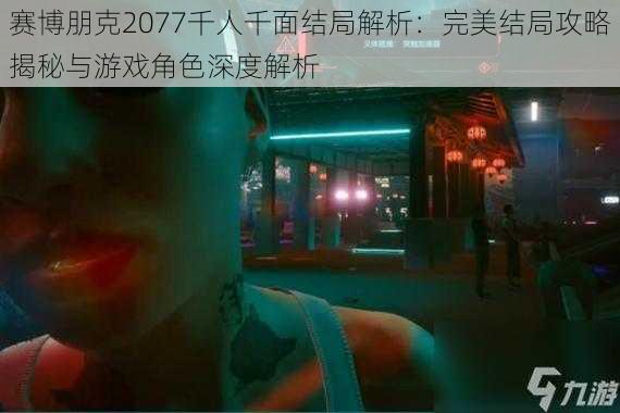 赛博朋克2077千人千面结局解析:完美结局攻略揭秘与游戏角色深度解析
