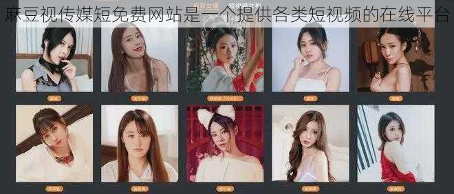 麻豆视传媒短免费网站是一个提供各类短视频的在线平台