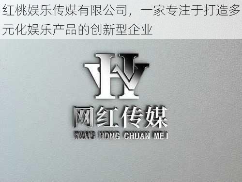 红桃娱乐传媒有限公司,一家专注于打造多元化娱乐产品的创新型企业
