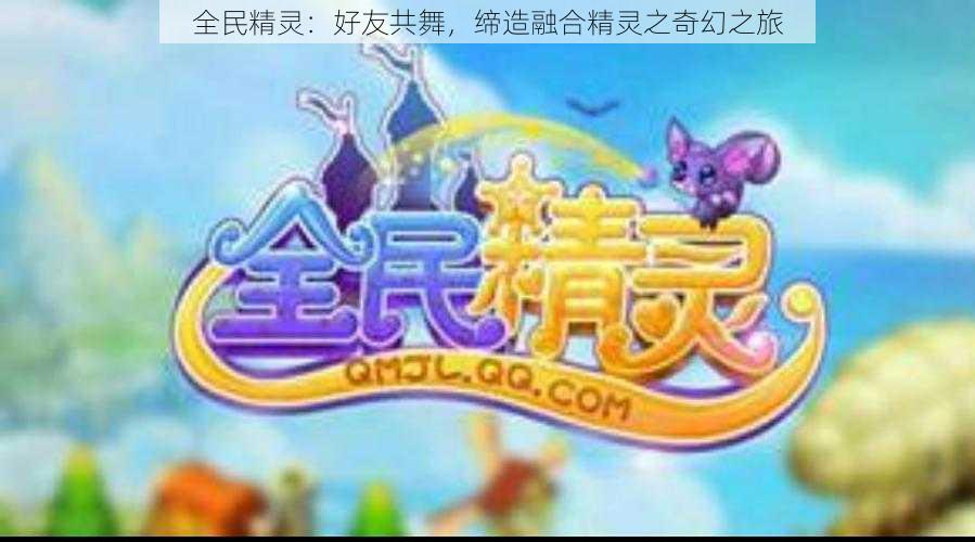 全民精灵:好友共舞,缔造融合精灵之奇幻之旅