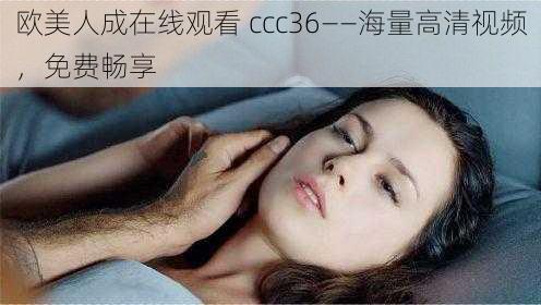 欧美人成在线观看 ccc36——海量高清视频,免费畅享