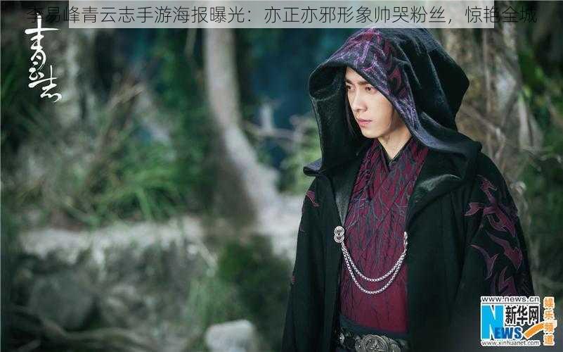 李易峰青云志手游海报曝光:亦正亦邪形象帅哭粉丝,惊艳全城