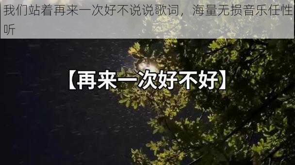 我们站着再来一次好不说说歌词,海量无损音乐任性听