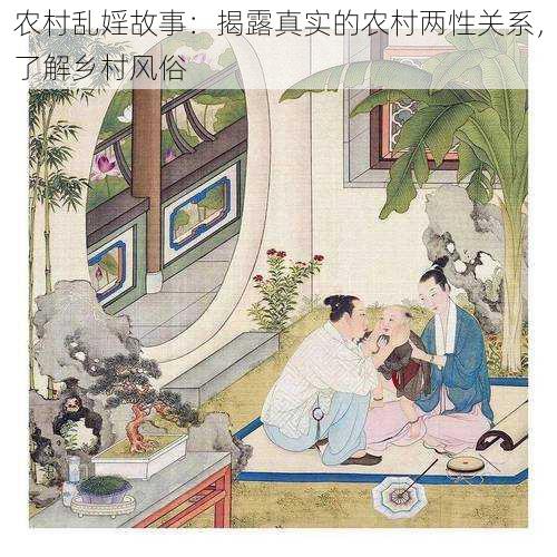 农村乱婬故事:揭露真实的农村两性关系,了解乡村风俗