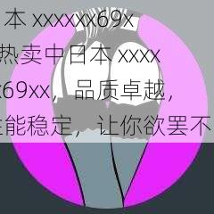 日本 xxxxxx69xx 热卖中日本 xxxxxx69xx,品质卓越,性能稳定,让你欲罢不能