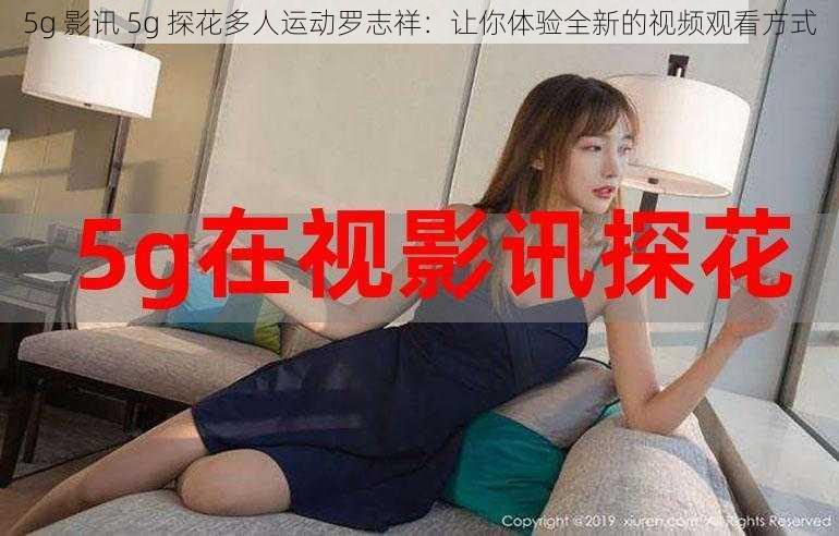 5g 影讯 5g 探花多人运动罗志祥:让你体验全新的视频观看方式