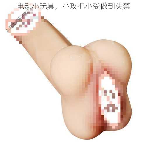 电动小玩具,小攻把小受做到失禁