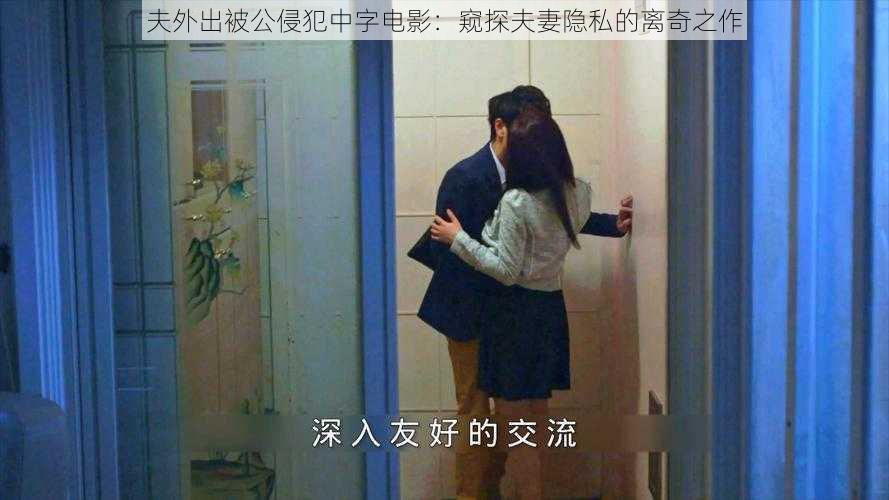 夫外出被公侵犯中字电影:窥探夫妻隐私的离奇之作