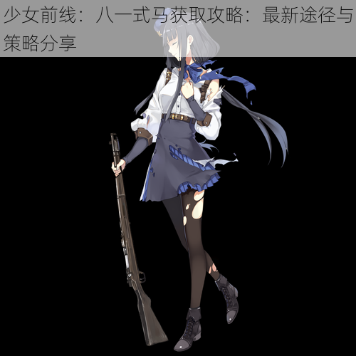少女前线:八一式马获取攻略:最新途径与策略分享