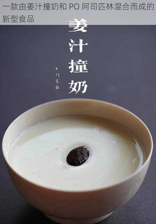 一款由姜汁撞奶和 PO 阿司匹林混合而成的新型食品