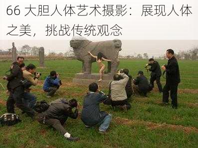 66 大胆人体艺术摄影:展现人体之美,挑战传统观念