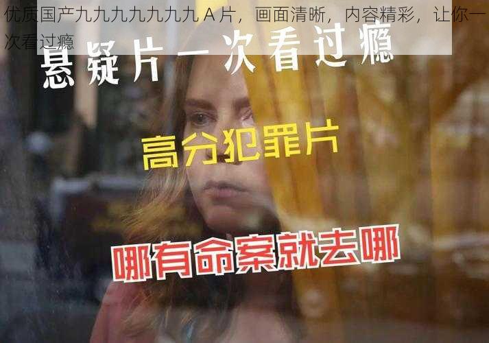 优质国产九九九九九九九 A 片,画面清晰,内容精彩,让你一次看过瘾