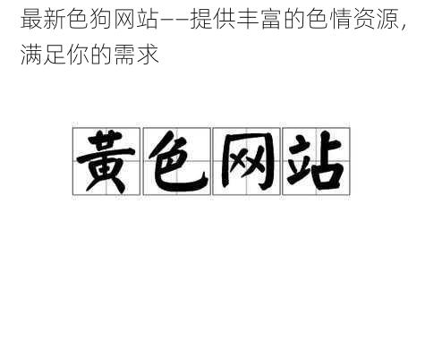 最新色狗网站——提供丰富的色情资源,满足你的需求