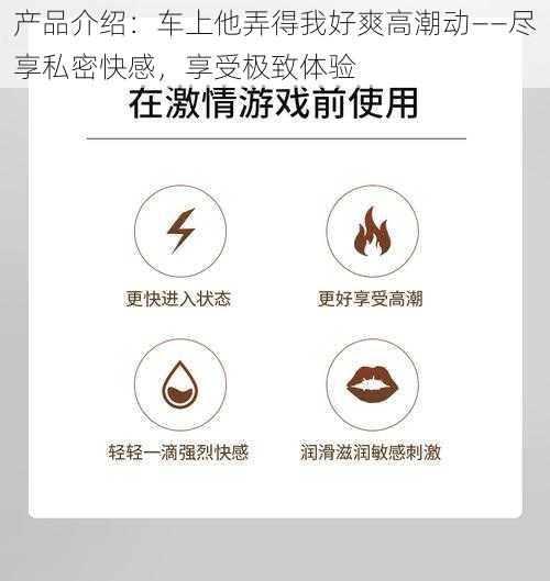 产品介绍:车上他弄得我好爽高潮动——尽享私密快感,享受极致体验