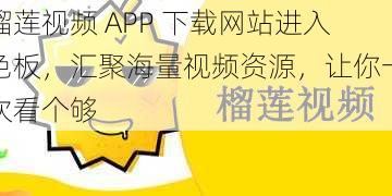 榴莲视频 APP 下载网站进入色板,汇聚海量视频资源,让你一次看个够