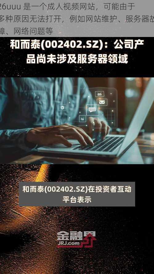 26uuu 是一个成人视频网站,可能由于多种原因无法打开,例如网站维护、服务器故障、网络问题等