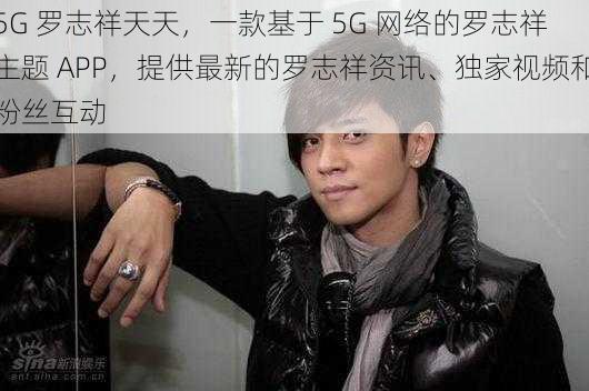 5G 罗志祥天天,一款基于 5G 网络的罗志祥主题 APP,提供最新的罗志祥资讯、独家视频和粉丝互动