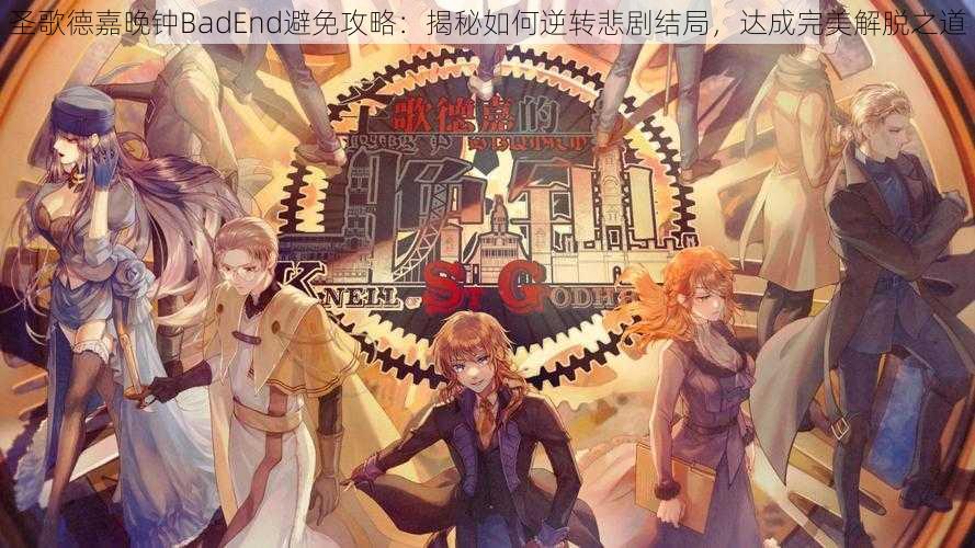 圣歌德嘉晚钟BadEnd避免攻略:揭秘如何逆转悲剧结局,达成完美解脱之道