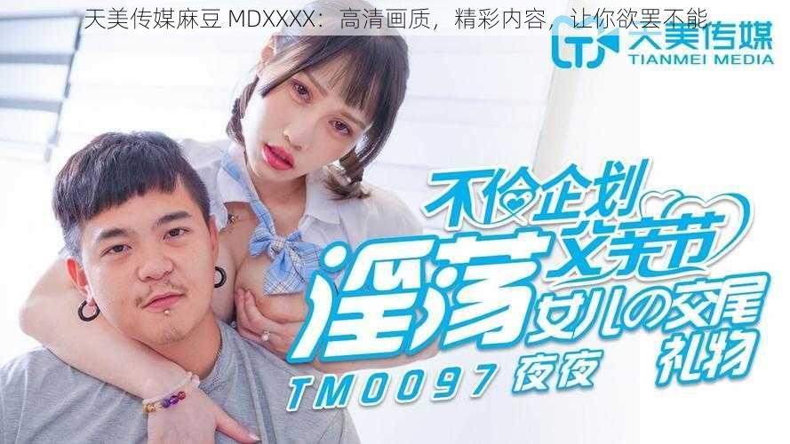 天美传媒麻豆 MDXXXX:高清画质,精彩内容,让你欲罢不能