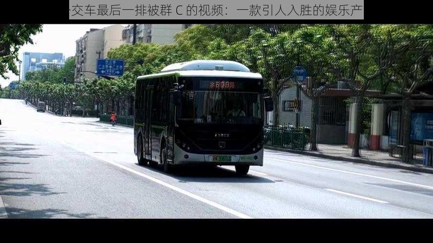 公交车最后一排被群 C 的视频:一款引人入胜的娱乐产品