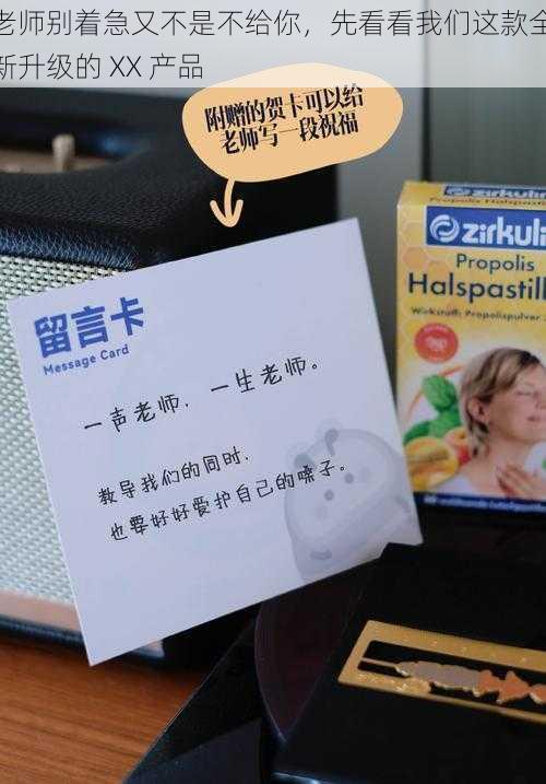 老师别着急又不是不给你,先看看我们这款全新升级的 XX 产品