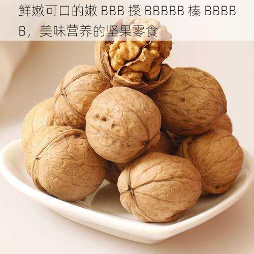 鲜嫩可口的嫩 BBB 搡 BBBBB 榛 BBBBB,美味营养的坚果零食