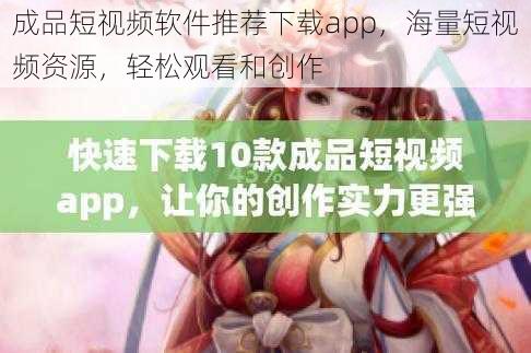 成品短视频软件推荐下载app,海量短视频资源,轻松观看和创作
