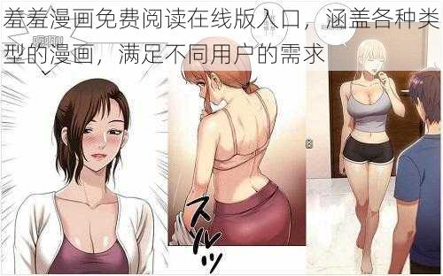 羞羞漫画免费阅读在线版入口,涵盖各种类型的漫画,满足不同用户的需求