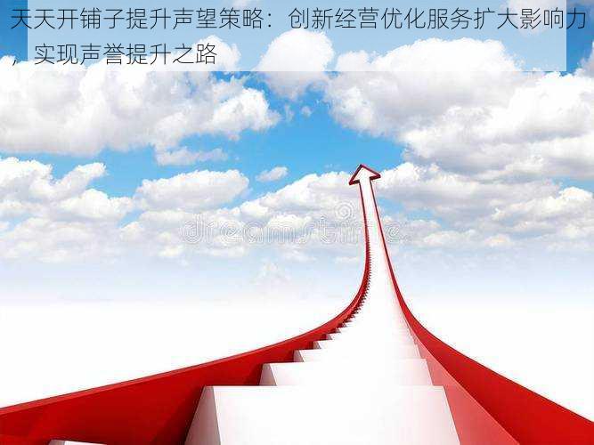天天开铺子提升声望策略：创新经营优化服务扩大影响力，实现声誉提升之路