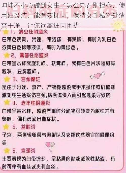 坤坤不小心碰到女生了怎么办?别担心,使用妇炎洁,能有效抑菌,保持女性私密处清爽干净,让你远离细菌困扰