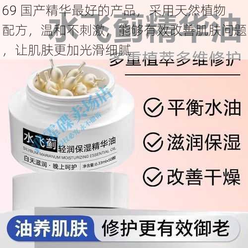 69 国产精华最好的产品,采用天然植物配方,温和不刺激,能够有效改善肌肤问题,让肌肤更加光滑细腻