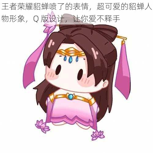 王者荣耀貂蝉喷了的表情,超可爱的貂蝉人物形象,Q 版设计,让你爱不释手