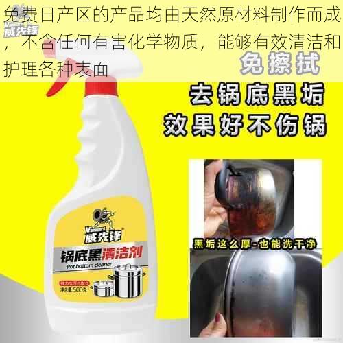 免费日产区的产品均由天然原材料制作而成,不含任何有害化学物质,能够有效清洁和护理各种表面