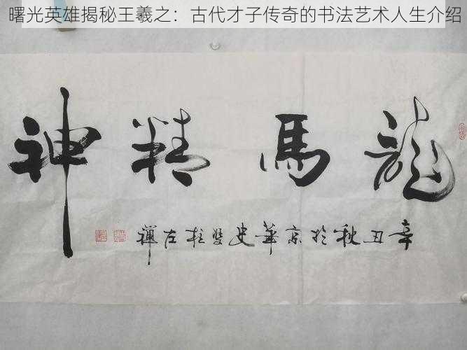 曙光英雄揭秘王羲之:古代才子传奇的书法艺术人生介绍
