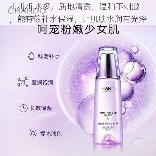 zljzljzlj 水多,质地清透,温和不刺激,能有效补水保湿,让肌肤水润有光泽