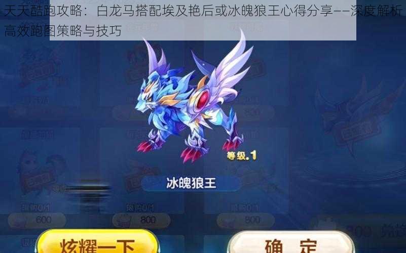 天天酷跑攻略:白龙马搭配埃及艳后或冰魄狼王心得分享——深度解析高效跑图策略与技巧