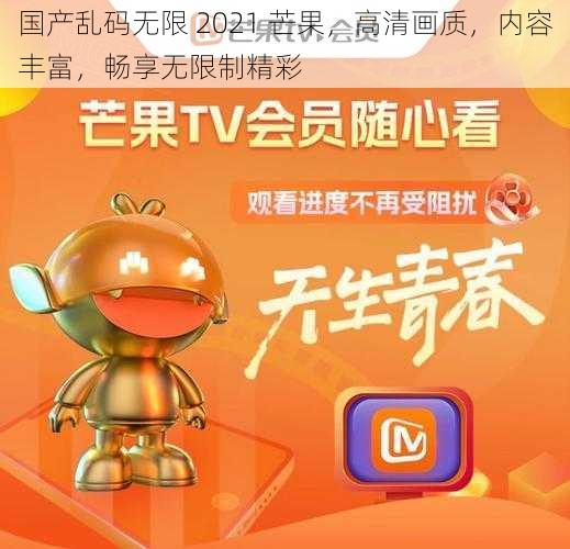 国产乱码无限 2021 芒果,高清画质,内容丰富,畅享无限制精彩