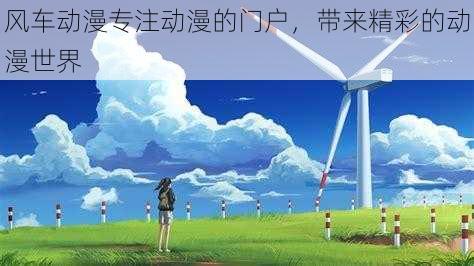 风车动漫专注动漫的门户,带来精彩的动漫世界