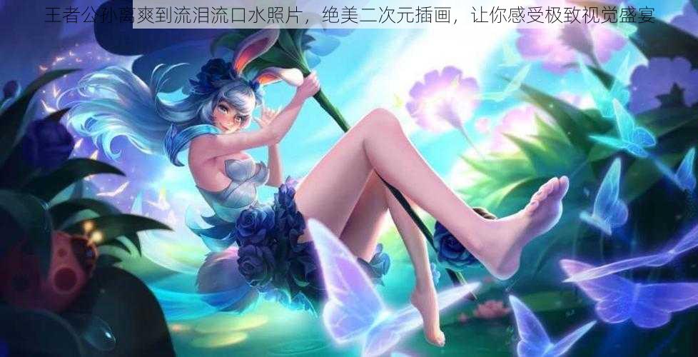 王者公孙离爽到流泪流口水照片,绝美二次元插画,让你感受极致视觉盛宴